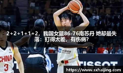 2+2+1+1+2，我国女篮86-76南苏丹 她却最失落：打得太差，有伤病？