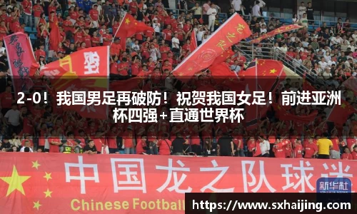 2-0！我国男足再破防！祝贺我国女足！前进亚洲杯四强+直通世界杯