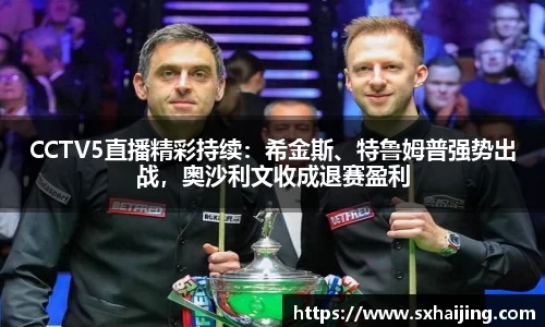 CCTV5直播精彩持续：希金斯、特鲁姆普强势出战，奥沙利文收成退赛盈利