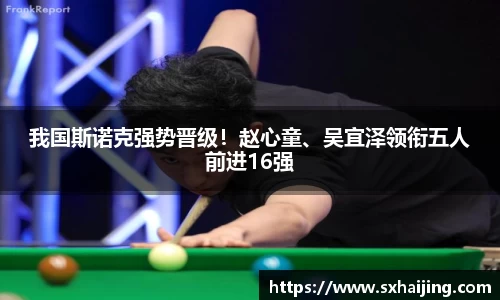 我国斯诺克强势晋级！赵心童、吴宜泽领衔五人前进16强